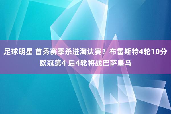 足球明星 首秀赛季杀进淘汰赛？布雷斯特4轮10分欧冠第4 后4轮将战巴萨皇马