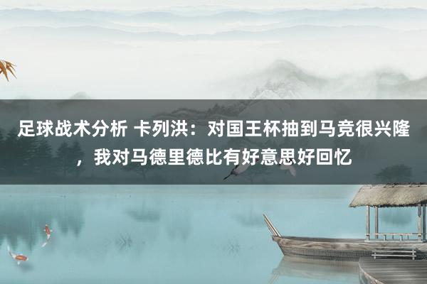 足球战术分析 卡列洪：对国王杯抽到马竞很兴隆，我对马德里德比有好意思好回忆