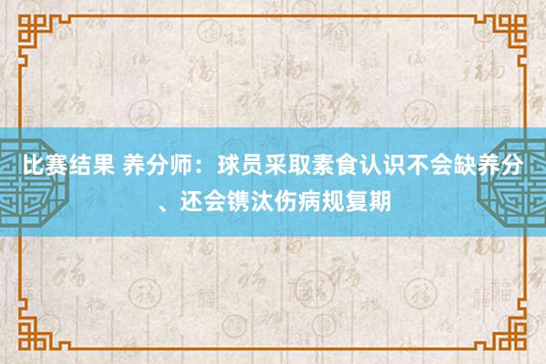 比赛结果 养分师：球员采取素食认识不会缺养分、还会镌汰伤病规复期