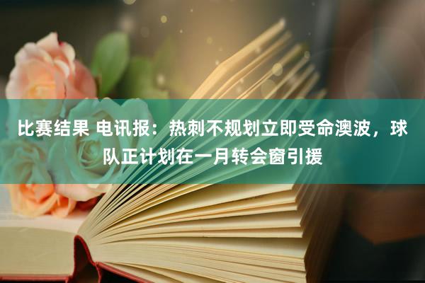 比赛结果 电讯报：热刺不规划立即受命澳波，球队正计划在一月转会窗引援