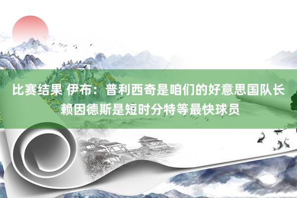 比赛结果 伊布：普利西奇是咱们的好意思国队长 赖因德斯是短时分特等最快球员