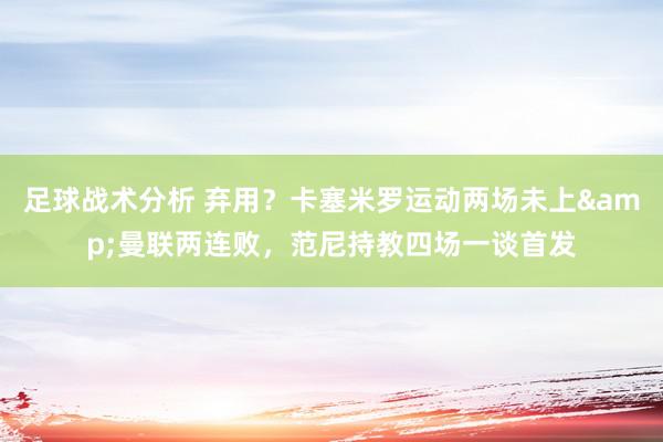 足球战术分析 弃用？卡塞米罗运动两场未上&曼联两连败，范尼持教四场一谈首发