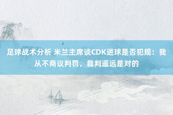 足球战术分析 米兰主席谈CDK进球是否犯规：我从不商议判罚，裁判遥远是对的