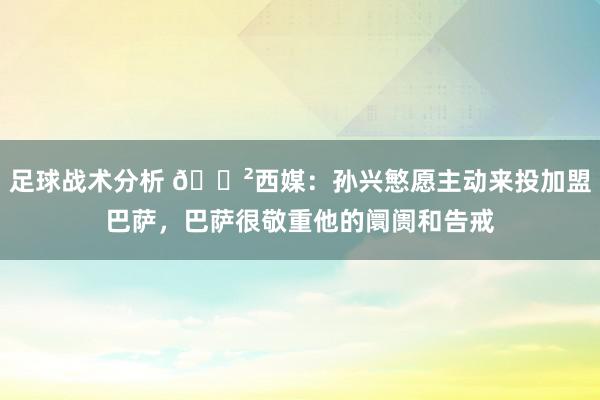 足球战术分析 😲西媒：孙兴慜愿主动来投加盟巴萨，巴萨很敬重他的阛阓和告戒