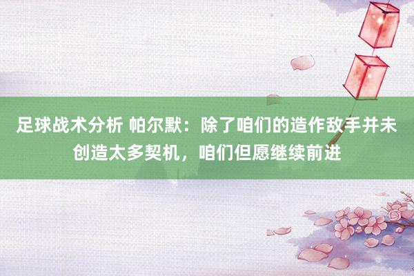 足球战术分析 帕尔默：除了咱们的造作敌手并未创造太多契机，咱们但愿继续前进