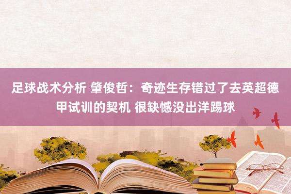 足球战术分析 肇俊哲：奇迹生存错过了去英超德甲试训的契机 很缺憾没出洋踢球