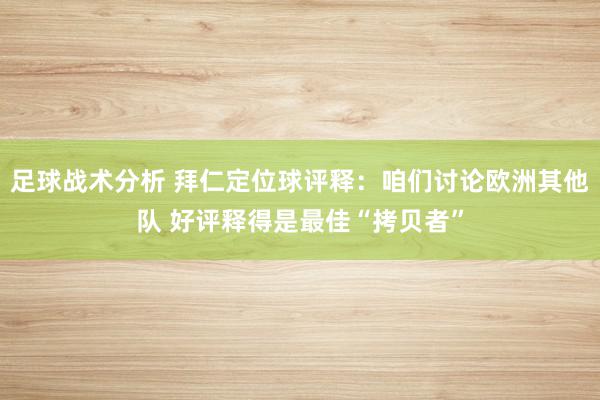 足球战术分析 拜仁定位球评释：咱们讨论欧洲其他队 好评释得是最佳“拷贝者”