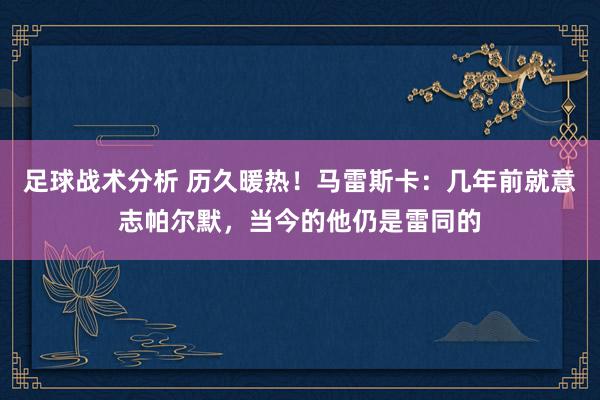 足球战术分析 历久暖热！马雷斯卡：几年前就意志帕尔默，当今的他仍是雷同的