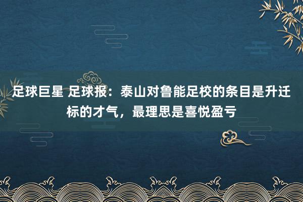 足球巨星 足球报：泰山对鲁能足校的条目是升迁标的才气，最理思是喜悦盈亏