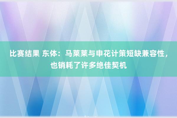 比赛结果 东体：马莱莱与申花计策短缺兼容性，也销耗了许多绝佳契机