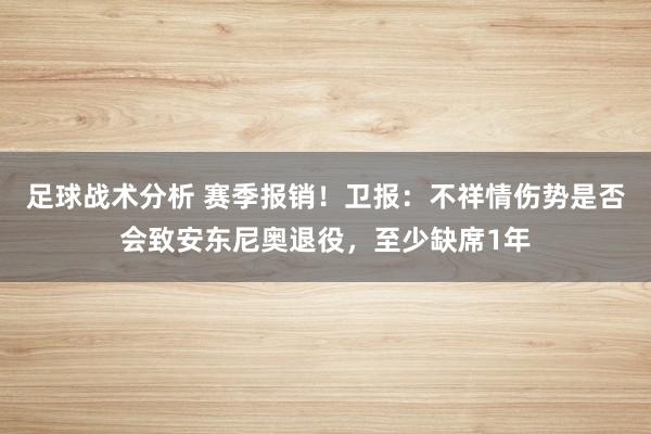 足球战术分析 赛季报销！卫报：不祥情伤势是否会致安东尼奥退役，至少缺席1年