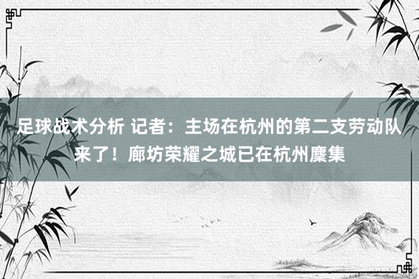 足球战术分析 记者：主场在杭州的第二支劳动队来了！廊坊荣耀之城已在杭州麇集