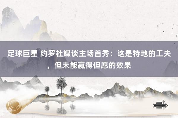 足球巨星 约罗社媒谈主场首秀：这是特地的工夫，但未能赢得但愿的效果