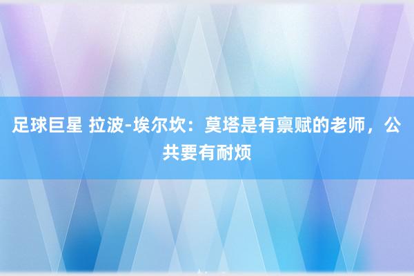 足球巨星 拉波-埃尔坎：莫塔是有禀赋的老师，公共要有耐烦