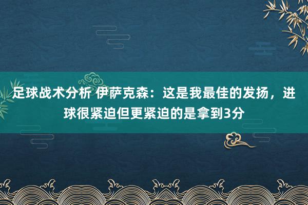 足球战术分析 伊萨克森：这是我最佳的发扬，进球很紧迫但更紧迫的是拿到3分