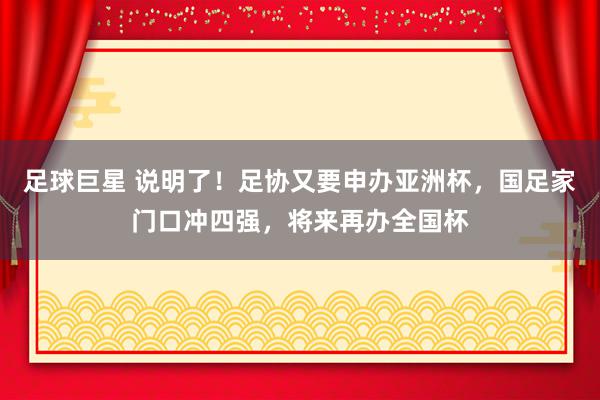 足球巨星 说明了！足协又要申办亚洲杯，国足家门口冲四强，将来再办全国杯