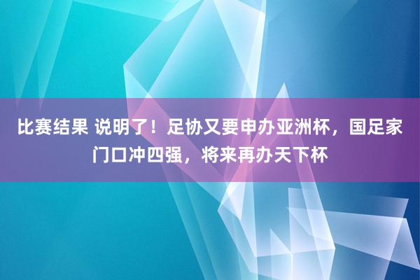 比赛结果 说明了！足协又要申办亚洲杯，国足家门口冲四强，将来再办天下杯