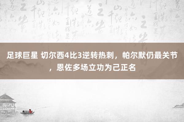 足球巨星 切尔西4比3逆转热刺，帕尔默仍最关节，恩佐多场立功为己正名